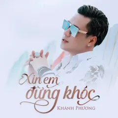 Lời bài hát Xin Em Đừng Khóc – Khánh Phương