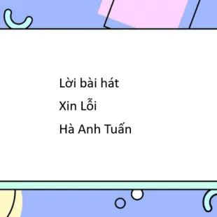 Lời bài hát Xin Lỗi - Hà Anh Tuấn | Xin Lỗi Lyrics