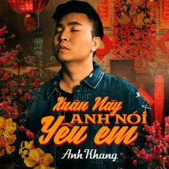 Lời bài hát Xuân Này Anh Nói Yêu Em – Anh Khang