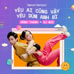 Lời bài hát Yêu Ai Cũng Vậy Yêu Dùm Anh Đi (Remix) – Hồng Thanh, DJ Mie