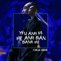 Lời bài hát yêu anh đi mẹ anh bán bánh mì (Cukak Remix) – Phúc Du