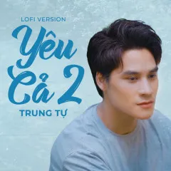 Lời bài hát Yêu Cả 2 (Lofi Version) – Trung Tự