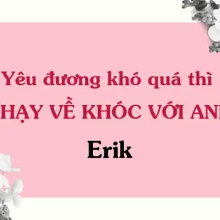 Lời bài hát Yêu đương khó quá thì CHẠY VỀ KHÓC VỚI ANH - Erik | Yêu đương khó quá thì CHẠY VỀ KHÓC VỚI ANH Lyrics