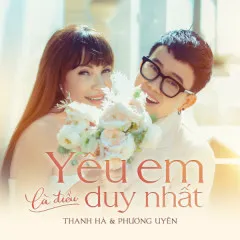 Lời bài hát Yêu Em Là Điều Duy Nhất – Thanh Hà, Phương Uyên