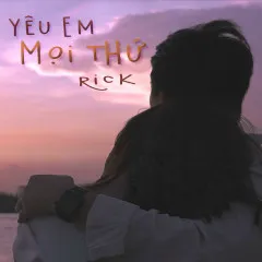 Lời bài hát Yêu Em Mọi Thứ – Rick