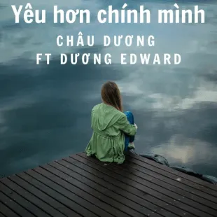 Lời bài hát Yêu hơn chính mình - Châu Dương Ft Dương Edward | Yêu hơn chính mình Lyrics