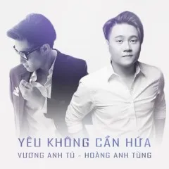 Lời bài hát Yêu Không Cần Hứa – Vương Anh Tú, Hoàng Anh Tùng