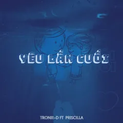 Lời bài hát Yêu Lần Cuối – Tronie-D, Priscilla