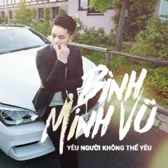 Lời bài hát Yêu Người Không Thể Yêu – Bình Minh Vũ