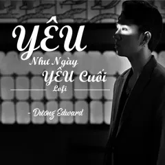 Lời bài hát Yêu Như Ngày Yêu Cuối (Lofi Version) – Dương Edward