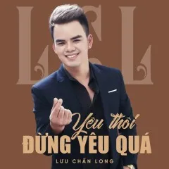 Lời bài hát Yêu Thôi Đừng Yêu Quá – Lưu Chấn Long