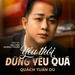 Lời bài hát Yêu Thôi Đừng Yêu Quá – Quách Tuấn Du