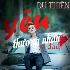 Lời bài hát Yêu Thương Nhau Gì Đâu – Du Thiên